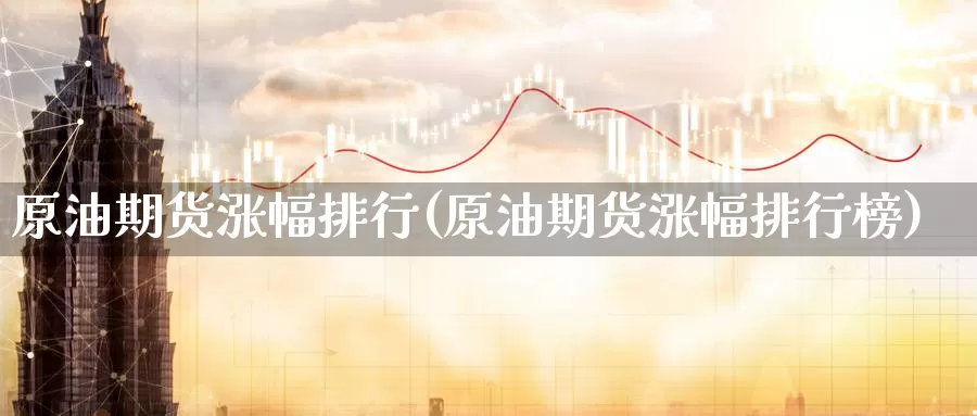 原油期货涨幅排行(原油期货涨幅排行榜)_国际期货_第1张_国际期货交易平台 原油期货涨幅排行(原油期货涨幅排行榜)_https://www.wenchangxx.com_国际期货_第1张