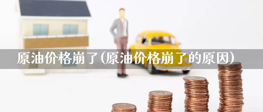 原油价格崩了(原油价格崩了的原因)_期货平台_第1张_国际期货交易平台 原油价格崩了(原油价格崩了的原因)_https://www.wenchangxx.com_期货平台_第1张