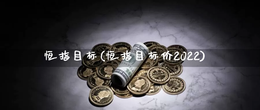 恒指目标(恒指目标价2022)_期货行情_第1张_国际期货交易平台 恒指目标(恒指目标价2022)_https://www.wenchangxx.com_期货行情_第1张