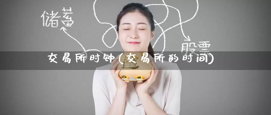 交易所时钟(交易所的时间)_https://www.wenchangxx.com_国际期货_第1张