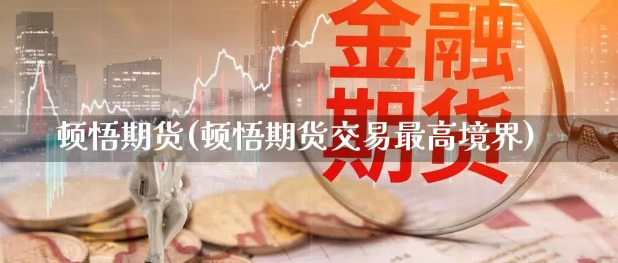 顿悟期货(顿悟期货交易最高境界)_https://www.wenchangxx.com_期货平台_第1张