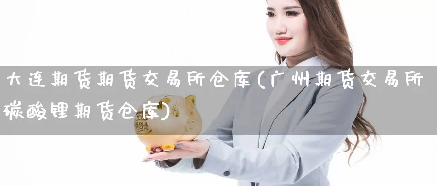 大连期货期货交易所仓库(广州期货交易所碳酸锂期货仓库)_期货行情_第1张_国际期货交易平台 大连期货期货交易所仓库(广州期货交易所碳酸锂期货仓库)_https://www.wenchangxx.com_期货行情_第1张