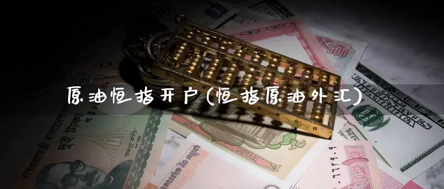 原油恒指开户(恒指原油外汇)_国际期货_第1张_国际期货交易平台 原油恒指开户(恒指原油外汇)_https://www.wenchangxx.com_国际期货_第1张