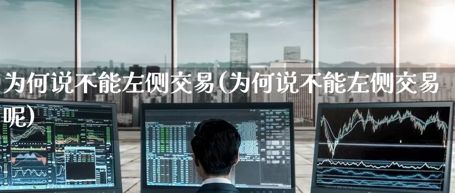 为何说不能左侧交易(为何说不能左侧交易呢)_国际期货_第1张_国际期货交易平台 为何说不能左侧交易(为何说不能左侧交易呢)_https://www.wenchangxx.com_国际期货_第1张