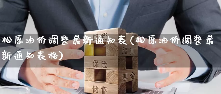 松原油价调整最新通知表(松原油价调整最新通知表格)_https://www.wenchangxx.com_期货平台_第1张