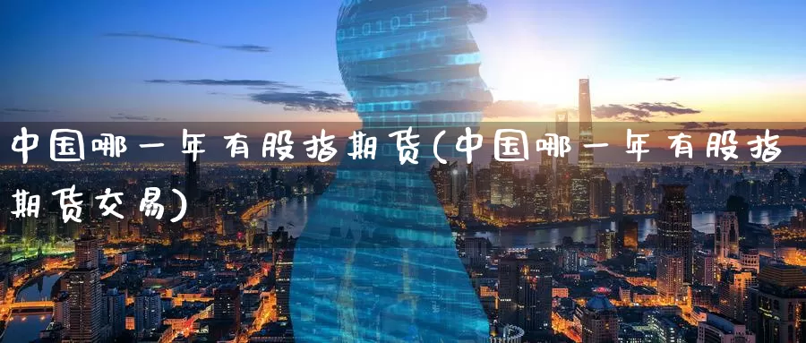 中国哪一年有股指期货(中国哪一年有股指期货交易)_https://www.wenchangxx.com_德指期货_第1张