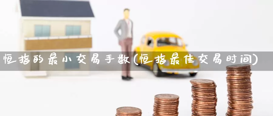 恒指的最小交易手数(恒指最佳交易时间)_https://www.wenchangxx.com_德指期货_第1张