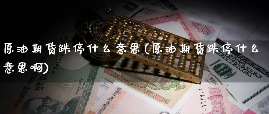 原油期货跌停什么意思(原油期货跌停什么意思啊)_https://www.wenchangxx.com_国际期货_第1张