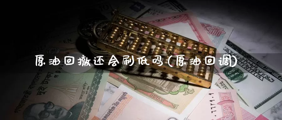 原油回撤还会刷低吗(原油回调)_期货平台_第1张_国际期货交易平台 原油回撤还会刷低吗(原油回调)_https://www.wenchangxx.com_期货平台_第1张