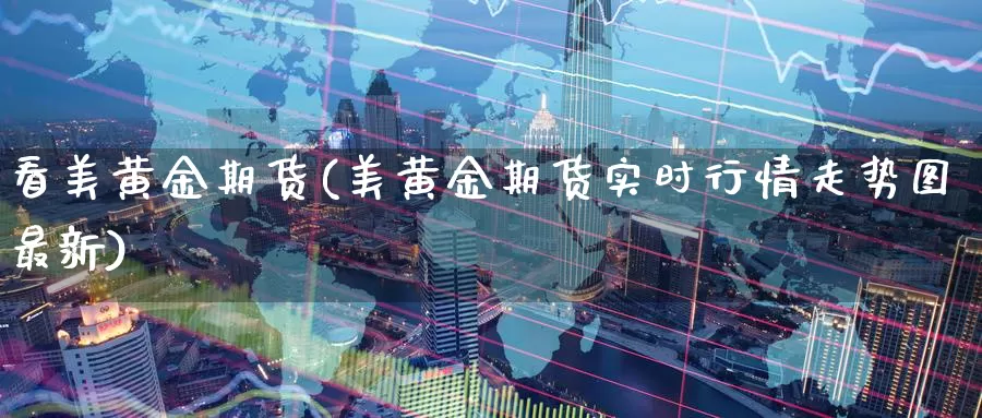 看美黄金期货(美黄金期货实时行情走势图最新)_https://www.wenchangxx.com_国际期货_第1张