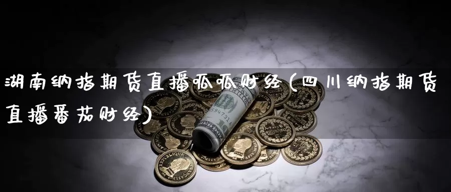 湖南纳指期货直播呱呱财经(四川纳指期货直播番茄财经)_期货平台_第1张_国际期货交易平台 湖南纳指期货直播呱呱财经(四川纳指期货直播番茄财经)_https://www.wenchangxx.com_期货平台_第1张