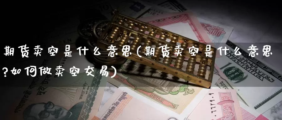 期货卖空是什么意思(期货卖空是什么意思?如何做卖空交易)_期货行情_第1张_国际期货交易平台 期货卖空是什么意思(期货卖空是什么意思?如何做卖空交易)_https://www.wenchangxx.com_期货行情_第1张