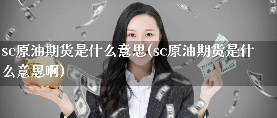 sc原油期货是什么意思(sc原油期货是什么意思啊)_https://www.wenchangxx.com_期货行情_第1张
