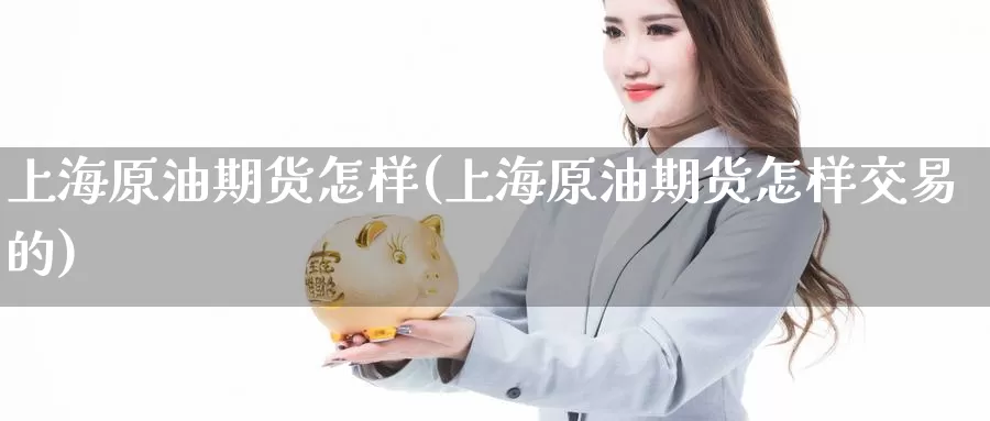 上海原油期货怎样(上海原油期货怎样交易的)_国际期货_第1张_国际期货交易平台 上海原油期货怎样(上海原油期货怎样交易的)_https://www.wenchangxx.com_国际期货_第1张