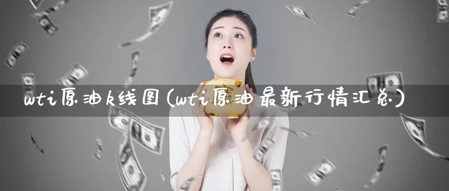 wti原油k线图(wti原油最新行情汇总)_https://www.wenchangxx.com_期货行情_第1张