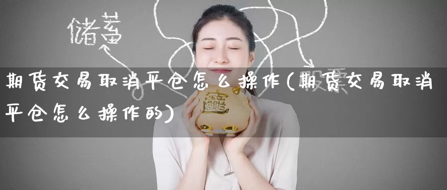 期货交易取消平仓怎么操作(期货交易取消平仓怎么操作的)_期货平台_第1张_国际期货交易平台 期货交易取消平仓怎么操作(期货交易取消平仓怎么操作的)_https://www.wenchangxx.com_期货平台_第1张