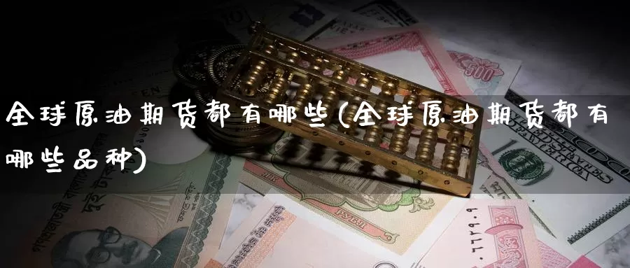 全球原油期货都有哪些(全球原油期货都有哪些品种)_国际期货_第1张_国际期货交易平台 全球原油期货都有哪些(全球原油期货都有哪些品种)_https://www.wenchangxx.com_国际期货_第1张