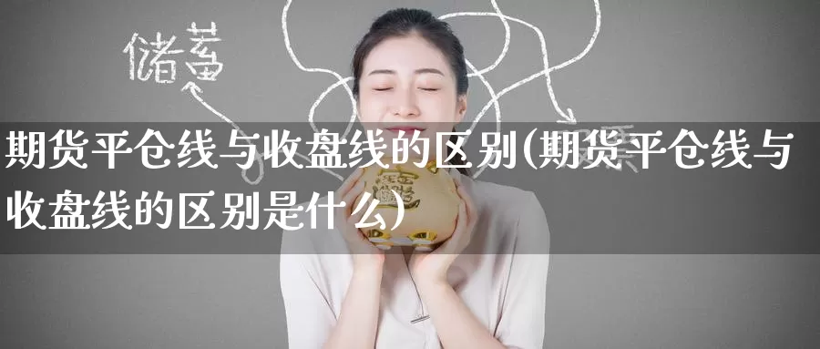 期货平仓线与收盘线的区别(期货平仓线与收盘线的区别是什么)_https://www.wenchangxx.com_德指期货_第1张