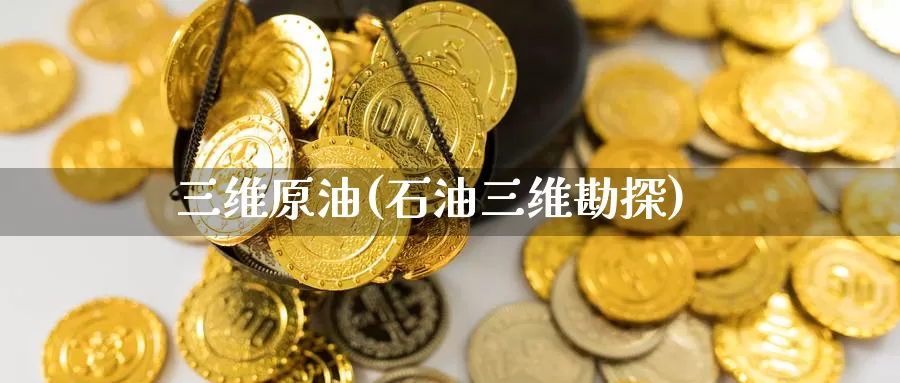 三维原油(石油三维勘探)_期货行情_第1张_国际期货交易平台 三维原油(石油三维勘探)_https://www.wenchangxx.com_期货行情_第1张