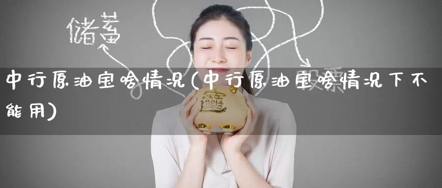 中行原油宝啥情况(中行原油宝啥情况下不能用)_https://www.wenchangxx.com_期货平台_第1张