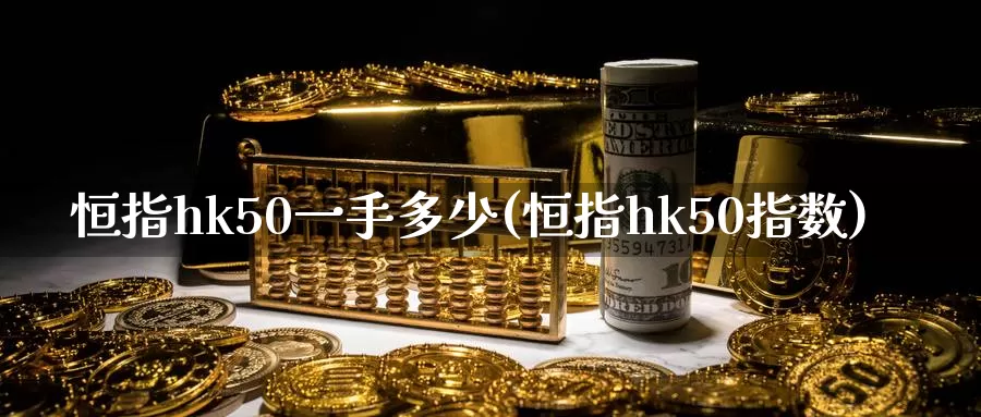 恒指hk50一手多少(恒指hk50指数)_https://www.wenchangxx.com_德指期货_第1张