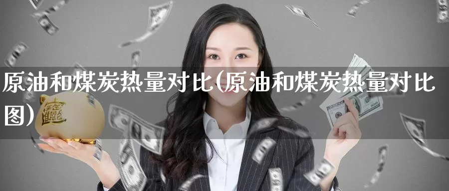 原油和煤炭热量对比(原油和煤炭热量对比图)_https://www.wenchangxx.com_德指期货_第1张