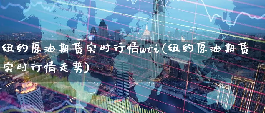 纽约原油期货实时行情wti(纽约原油期货实时行情走势)_https://www.wenchangxx.com_期货平台_第1张