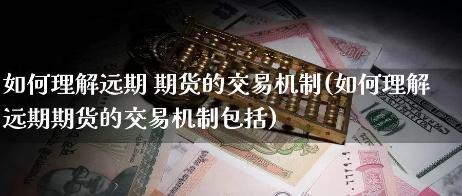 如何理解远期 期货的交易机制(如何理解远期期货的交易机制包括)_期货平台_第1张_国际期货交易平台 如何理解远期 期货的交易机制(如何理解远期期货的交易机制包括)_https://www.wenchangxx.com_期货平台_第1张