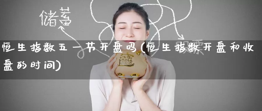 恒生指数五一节开盘吗(恒生指数开盘和收盘的时间)_https://www.wenchangxx.com_期货平台_第1张