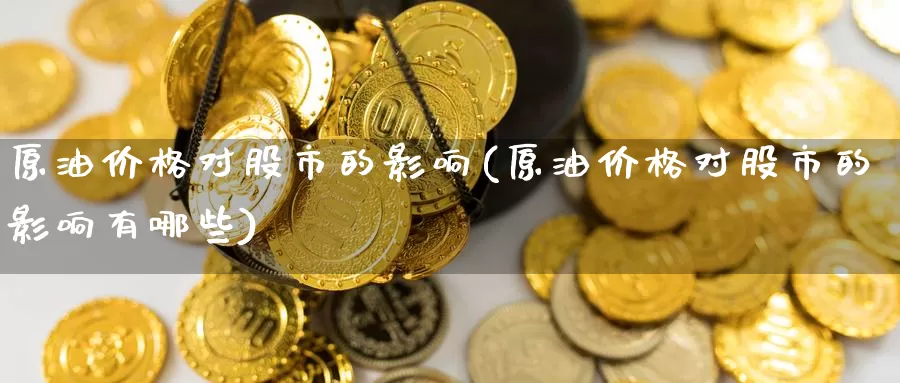 原油价格对股市的影响(原油价格对股市的影响有哪些)_https://www.wenchangxx.com_德指期货_第1张