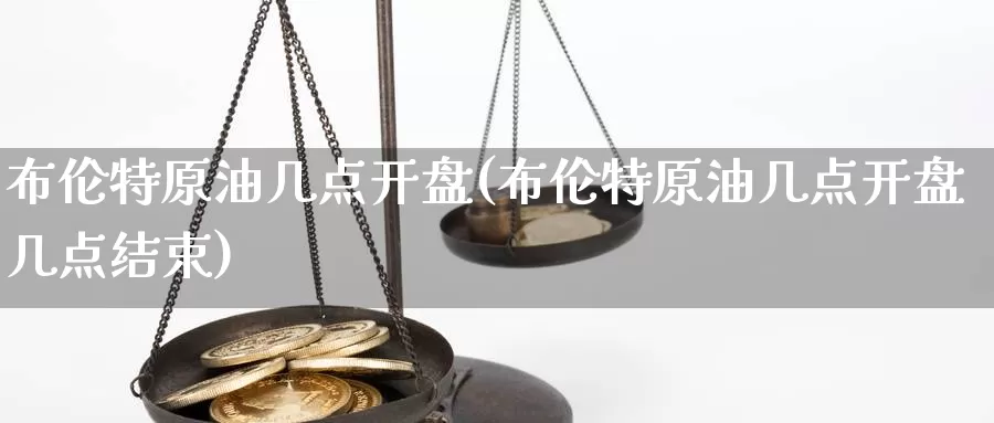 布伦特原油几点开盘(布伦特原油几点开盘几点结束)_国际期货_第1张_国际期货交易平台 布伦特原油几点开盘(布伦特原油几点开盘几点结束)_https://www.wenchangxx.com_国际期货_第1张