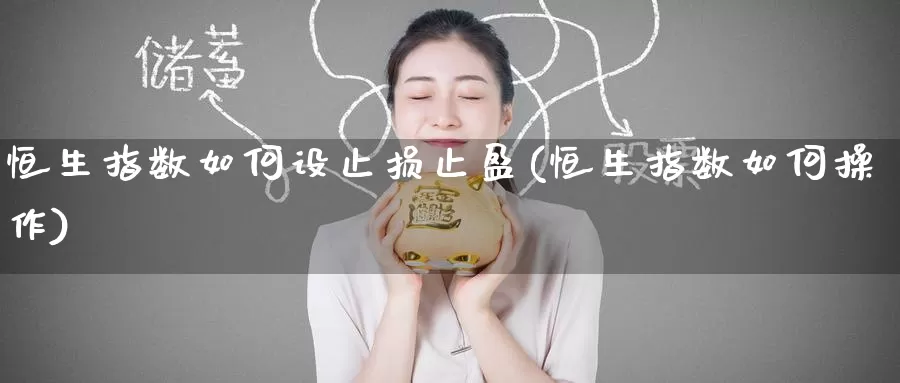恒生指数如何设止损止盈(恒生指数如何操作)_https://www.wenchangxx.com_国际期货_第1张