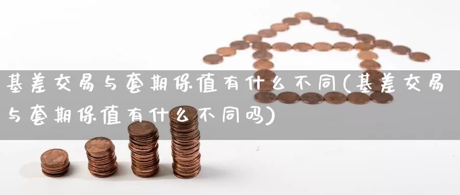 基差交易与套期保值有什么不同(基差交易与套期保值有什么不同吗)_https://www.wenchangxx.com_国际期货_第1张