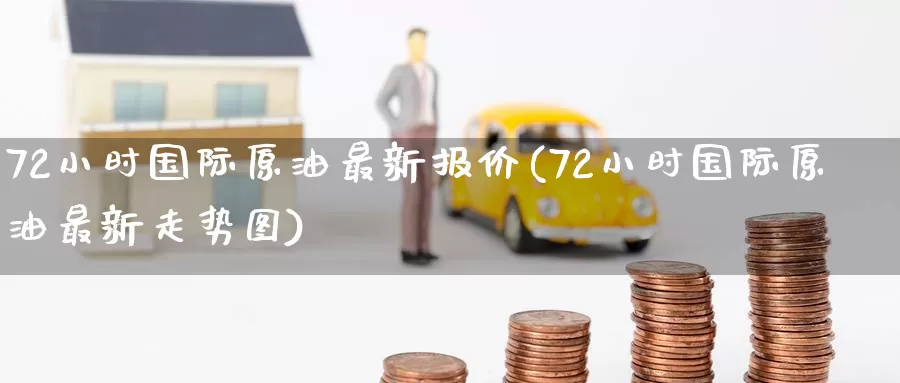 72小时国际原油最新报价(72小时国际原油最新走势图)_https://www.wenchangxx.com_德指期货_第1张