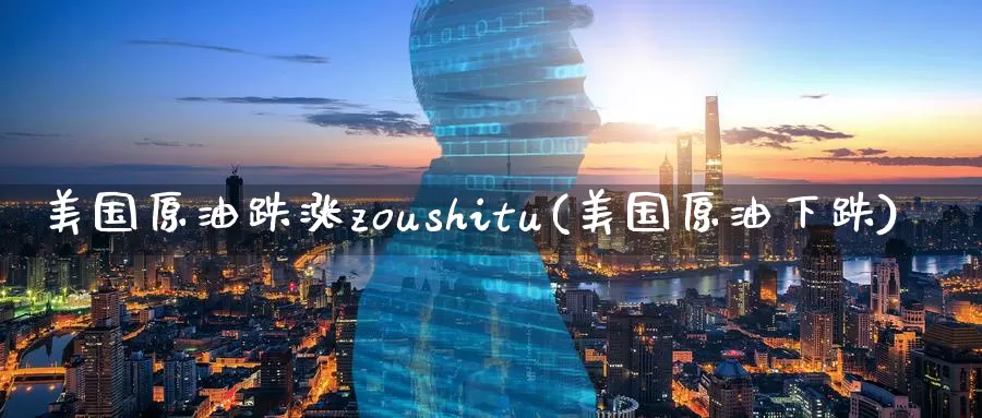 美国原油跌涨zoushitu(美国原油下跌)_https://www.wenchangxx.com_国际期货_第1张