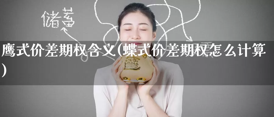 鹰式价差期权含义(蝶式价差期权怎么计算)_德指期货_第1张_国际期货交易平台 鹰式价差期权含义(蝶式价差期权怎么计算)_https://www.wenchangxx.com_德指期货_第1张