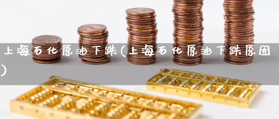 上海石化原油下跌(上海石化原油下跌原因)_https://www.wenchangxx.com_期货行情_第1张