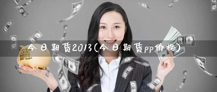 今日期货2013(今日期货pp价格)_https://www.wenchangxx.com_期货行情_第1张