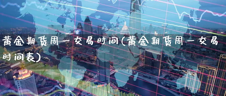黄金期货周一交易时间(黄金期货周一交易时间表)_https://www.wenchangxx.com_国际期货_第1张