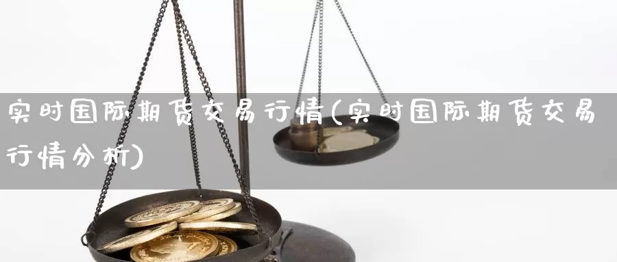 实时国际期货交易行情(实时国际期货交易行情分析)_德指期货_第1张_国际期货交易平台 实时国际期货交易行情(实时国际期货交易行情分析)_https://www.wenchangxx.com_德指期货_第1张