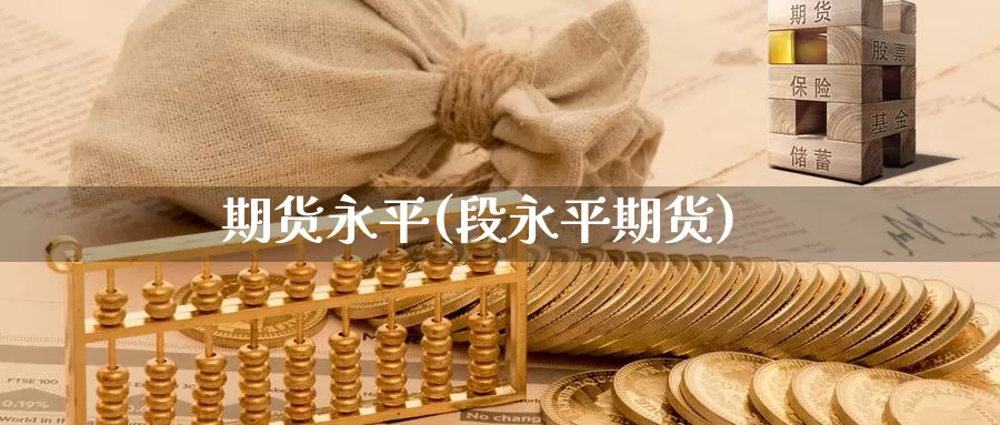 期货永平(段永平期货)_https://www.wenchangxx.com_国际期货_第1张