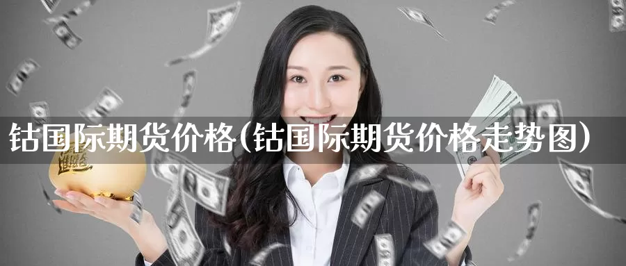 钴国际期货价格(钴国际期货价格走势图)_https://www.wenchangxx.com_国际期货_第1张