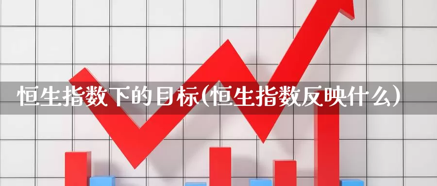 恒生指数下的目标(恒生指数反映什么)_https://www.wenchangxx.com_期货行情_第1张