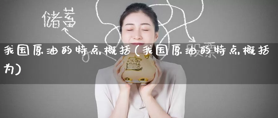 我国原油的特点概括(我国原油的特点概括为)_https://www.wenchangxx.com_德指期货_第1张