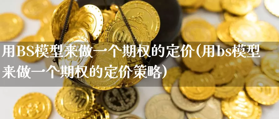用BS模型来做一个期权的定价(用bs模型来做一个期权的定价策略)_https://www.wenchangxx.com_国际期货_第1张
