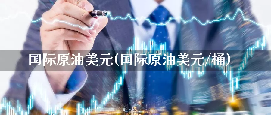 国际原油美元(国际原油美元/桶)_https://www.wenchangxx.com_国际期货_第1张