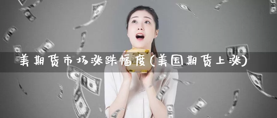 美期货市场涨跌幅度(美国期货上涨)_https://www.wenchangxx.com_国际期货_第1张