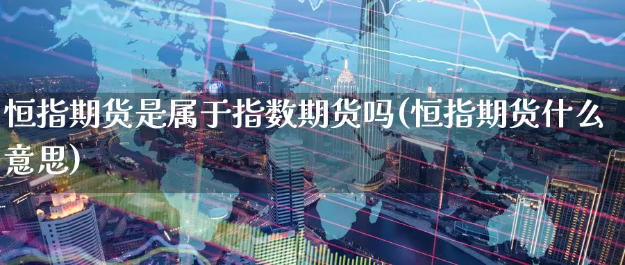 恒指期货是属于指数期货吗(恒指期货什么意思)_https://www.wenchangxx.com_德指期货_第1张