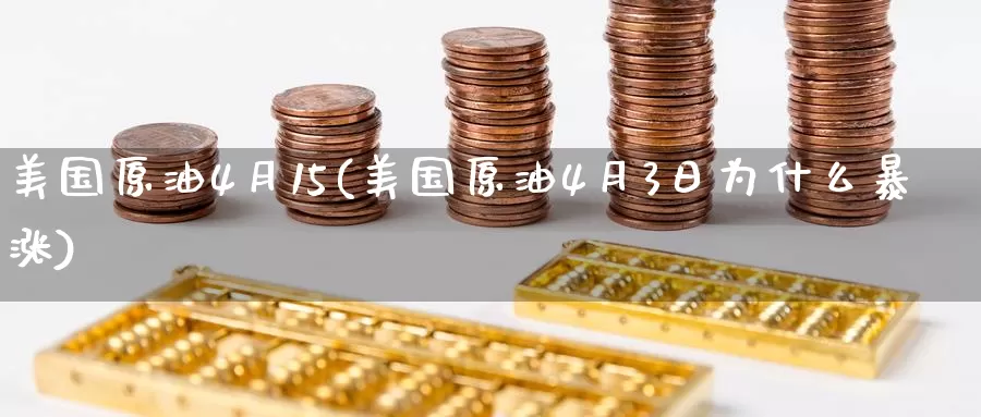美国原油4月15(美国原油4月3日为什么暴涨)_https://www.wenchangxx.com_期货平台_第1张