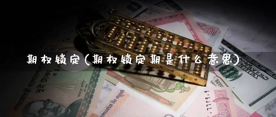 期权锁定(期权锁定期是什么意思)_https://www.wenchangxx.com_期货行情_第1张